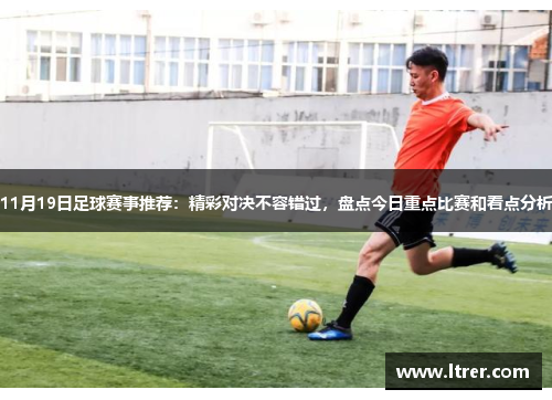 11月19日足球赛事推荐：精彩对决不容错过，盘点今日重点比赛和看点分析