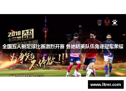 全国五人制足球比赛激烈开赛 各地精英队伍角逐冠军荣耀