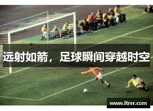 远射如箭，足球瞬间穿越时空