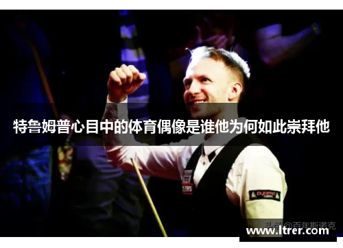 特鲁姆普心目中的体育偶像是谁他为何如此崇拜他