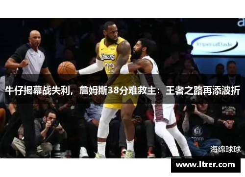 牛仔揭幕战失利，詹姆斯38分难救主：王者之路再添波折