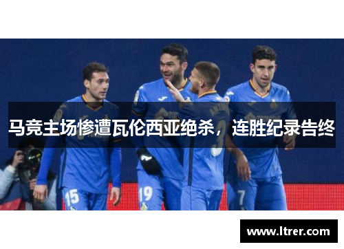 马竞主场惨遭瓦伦西亚绝杀，连胜纪录告终