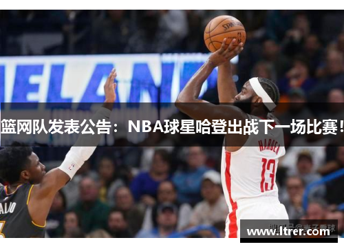 篮网队发表公告：NBA球星哈登出战下一场比赛！